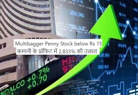 Multibagger Penny Stock below Rs 15 - कम्पनी के प्रॉफिट में 2,833% की उछाल